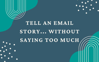 How to tell an email story... without saying too much