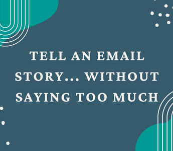 How to tell an email story... without saying too much